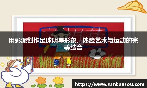 用彩泥创作足球明星形象，体验艺术与运动的完美结合
