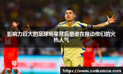 影响力巨大的足球明星背后是谁在推动他们的火热人气